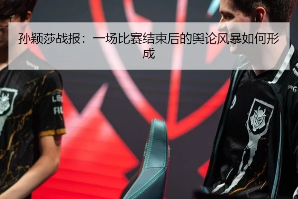 孙颖莎战报：一场比赛结束后的舆论风暴如何形成