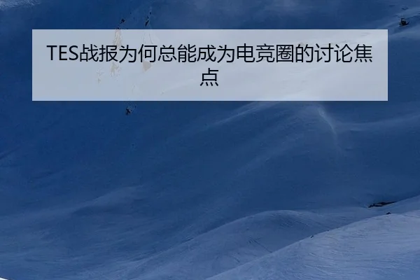 TES战报为何总能成为电竞圈的讨论焦点